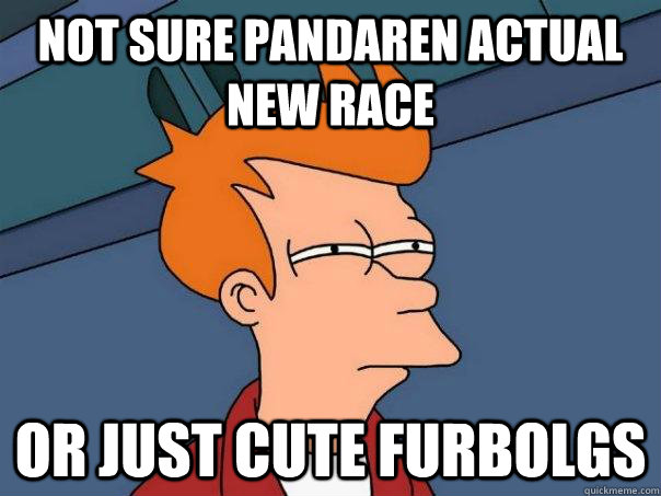 not sure pandaren actual new race or just cute furbolgs - Futurama Fry