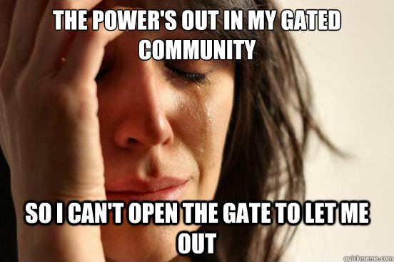 the powers out in my gated community so i cant open the ga - First World Problems