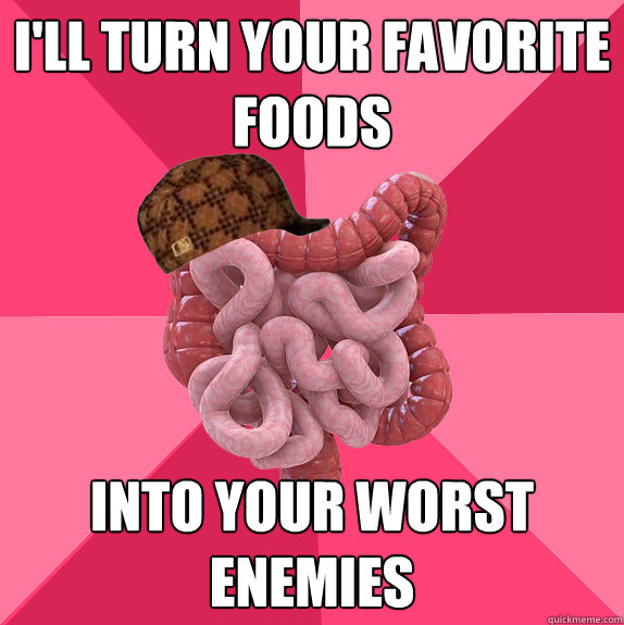 ill turn your favorite foods into your worst enemies - Scumbag Intestines