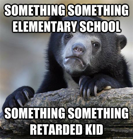 something something elementary school something something re - Confession Bear