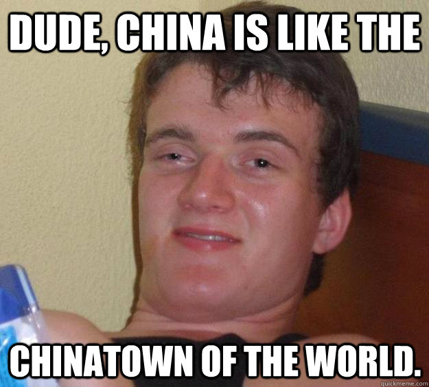 dude china is like the chinatown of the world - 10 Guy