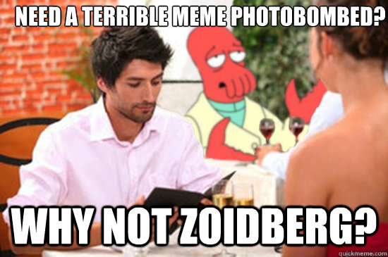 need a terrible meme photobombed why not zoidberg -