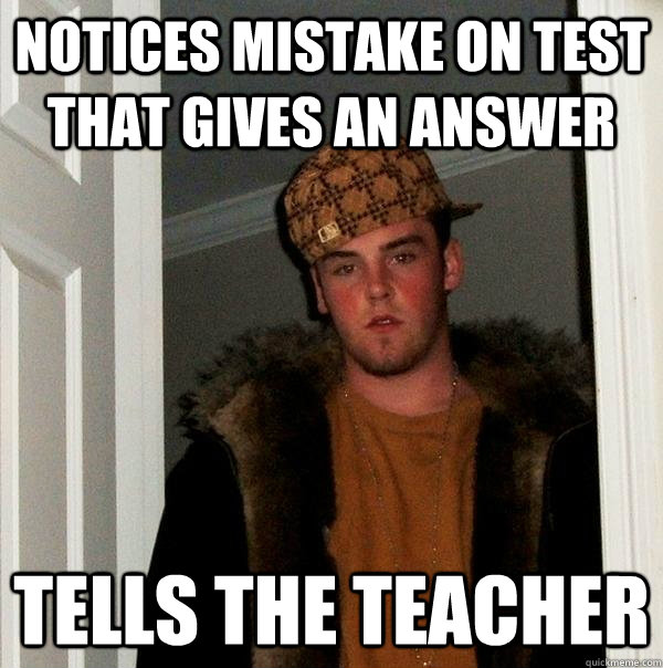 notices mistake on test that gives an answer tells the teach - Scumbag Steve