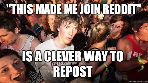 This made me join Reddit is a clever way to repost - Sudden Clarity Clarence