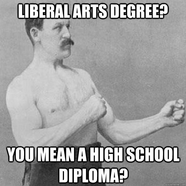 liberal arts degree you mean a high school diploma - overly manly man