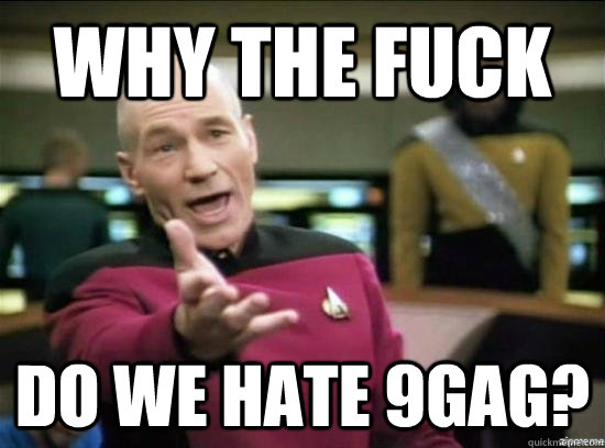 why the fuck do we hate 9gag - Annoyed Picard HD