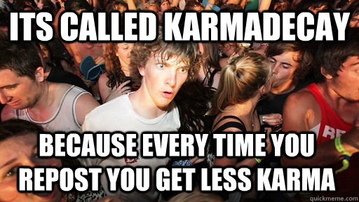 its called karmadecay because every time you repost you get - Sudden Clarity Clarence