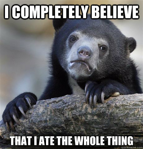 i completely believe that i ate the whole thing - Confession Bear