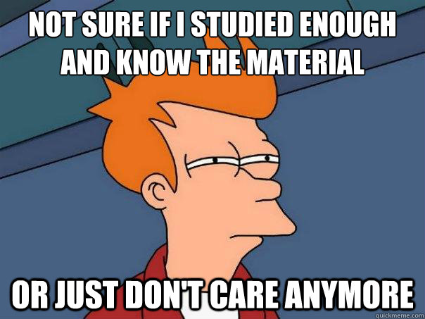 not sure if i studied enough and know the material or just - Futurama Fry