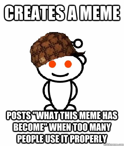 creates a meme posts what this meme has become when too ma - Scumbag Reddit
