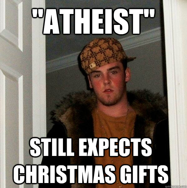 atheist still expects christmas gifts - Scumbag Steve