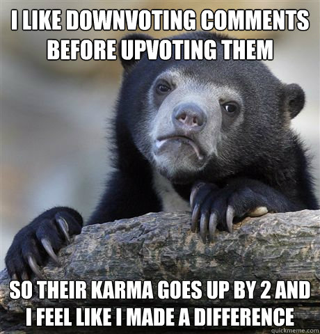 i like downvoting comments before upvoting them so their kar - Confession Bear