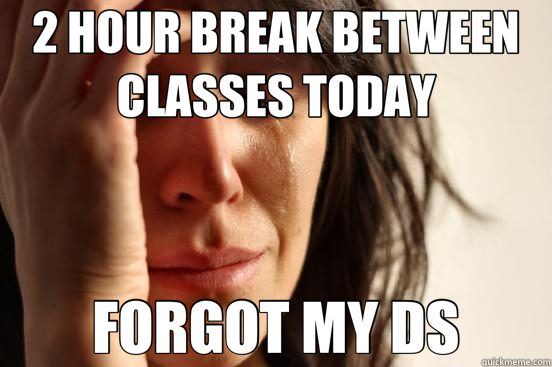 2 HOUR BREAK BETWEEN CLASSES TODAY FORGOT MY DS - First World Problems