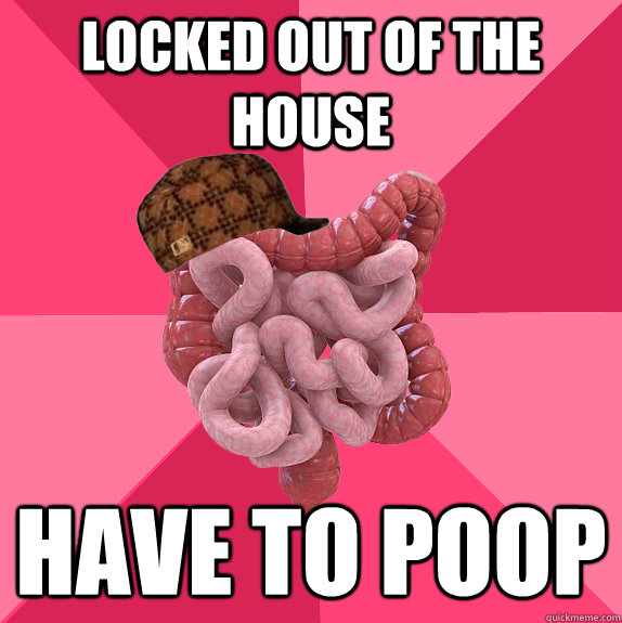 locked out of the house have to poop - Scumbag Intestines