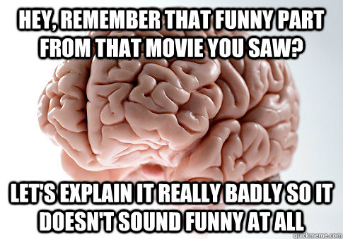 hey remember that funny part from that movie you saw lets - Scumbag Brain