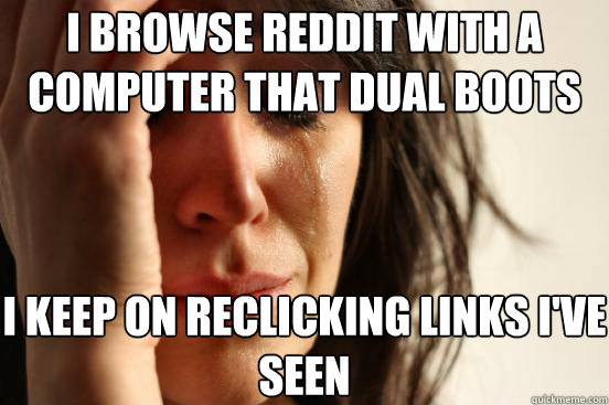 i browse reddit with a computer that dual boots i keep on re - First World Problems
