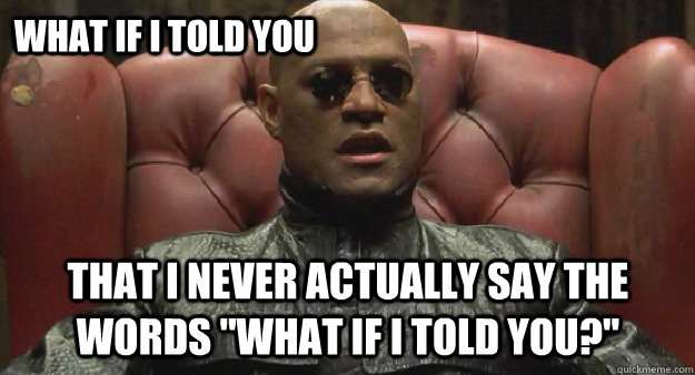 what if i told you that i never actually say the words what - Morpheus Mystery