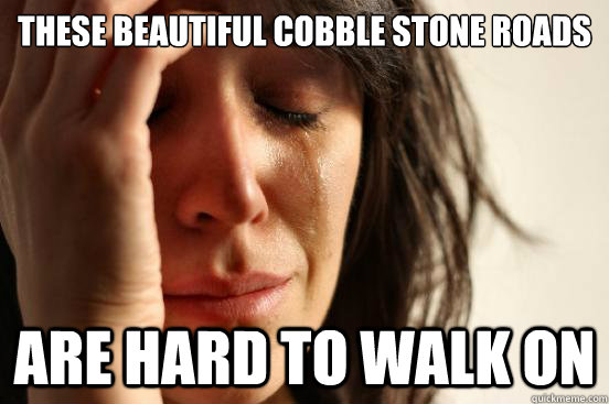 these beautiful cobble stone roads are hard to walk on - First World Problems