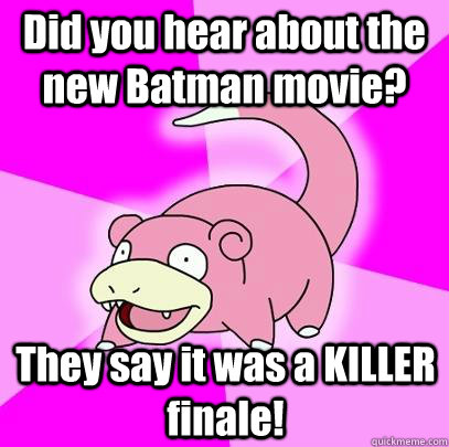 did you hear about the new batman movie they say it was a k - Slowpoke