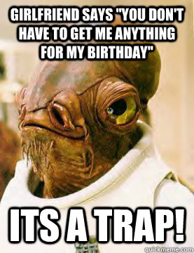 girlfriend says you dont have to get me anything for my bi - Its a trap!