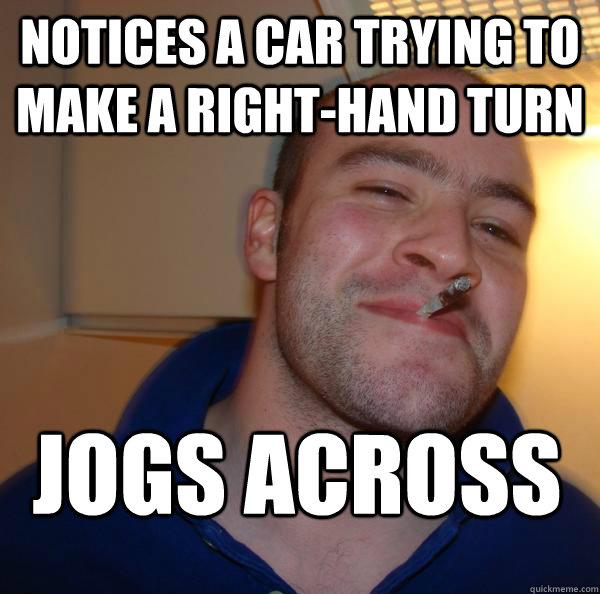 notices a car trying to make a righthand turn jogs across - Good Guy Greg