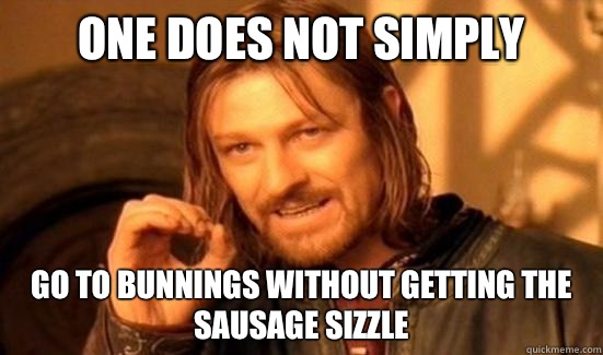 One Does Not Simply Go to Bunnings without getting the sausa - Boromir