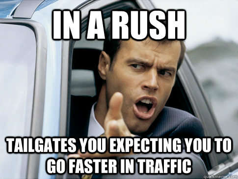 in a rush tailgates you expecting you to go faster in traffi - Asshole driver