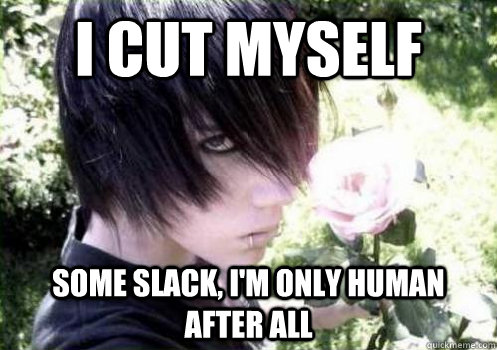 i cut myself some slack im only human after all - Misunderstood Emo Kid