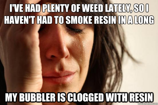 ive had plenty of weed lately so i havent had to smoke re - First World Problems