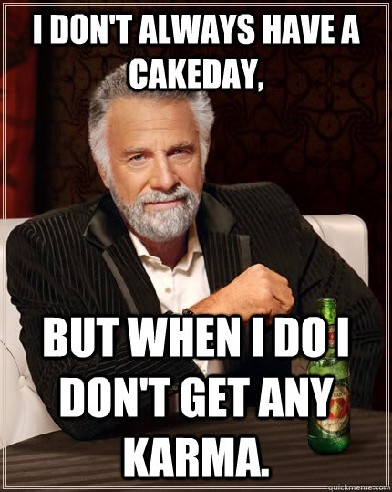 i dont always have a cakeday but when i do i dont get any - The Most Interesting Man In The World
