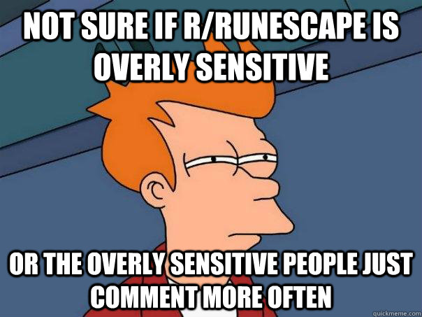 not sure if rrunescape is overly sensitive or the overly se - Futurama Fry