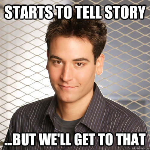 starts to tell story but well get to that - Scumbag Ted Mosby