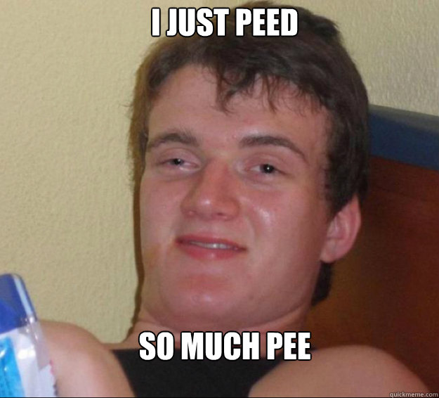 i just peed so much pee - 10guy