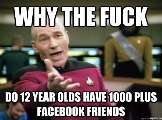 why the fuck do 12 year olds have 1000 plus facebook friends - Annoyed Picard HD