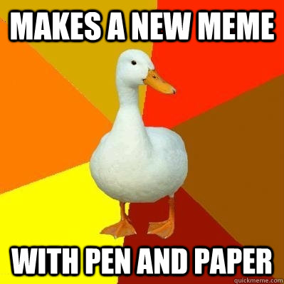 makes a new meme with pen and paper - Tech Impaired Duck