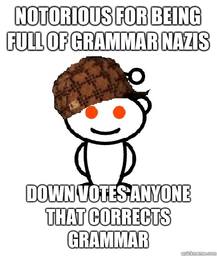 Notorious for being full of grammar nazis Down votes anyone - Scumbag Redditor