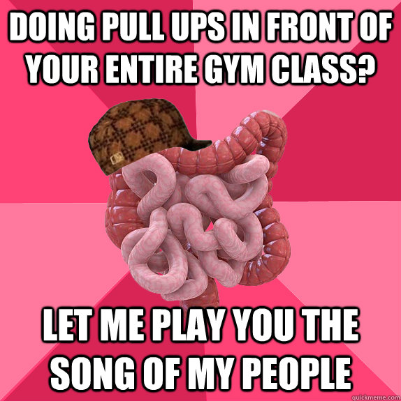 doing pull ups in front of your entire gym class let me pla - Scumbag Intestines