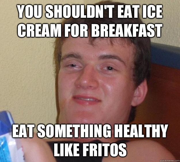 You shouldnt eat ice cream for breakfast Eat something healt - 10 Guy