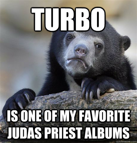 turbo is one of my favorite judas priest albums - Confession Bear