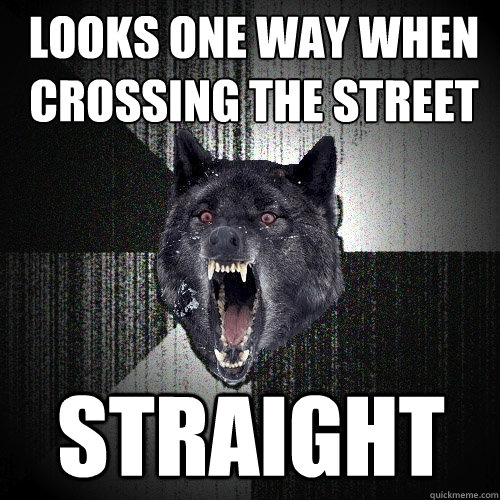 looks one way when crossing the street straight - Insanity Wolf