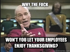 why the fuck wont you let your employees enjoy thanksgiving - Annoyed Picard