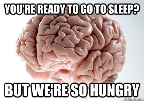 youre ready to go to sleep but were so hungry - Scumbag Brain