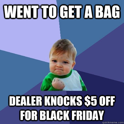 went to get a bag dealer knocks 5 off for black friday - Success Kid