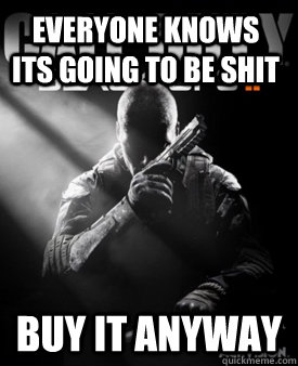 everyone knows its going to be shit buy it anyway - Good Guy Black Ops II