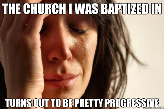the church i was baptized in turns out to be pretty progress - First World Problems