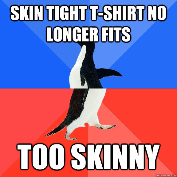 skin tight tshirt no longer fits too skinny - Socially Awkward Awesome Penguin