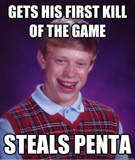 gets his first kill of the game steals penta - Bad Luck Brian