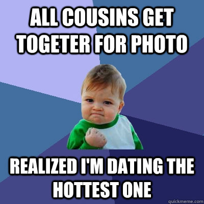 all cousins get togeter for photo realized im dating the ho - Success Kid
