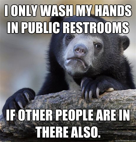 i only wash my hands in public restrooms if other people are - Confession Bear