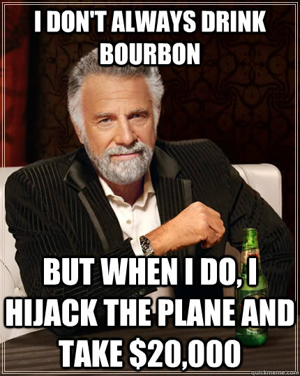 i dont always drink bourbon but when i do i hijack the pla - The Most Interesting Man In The World